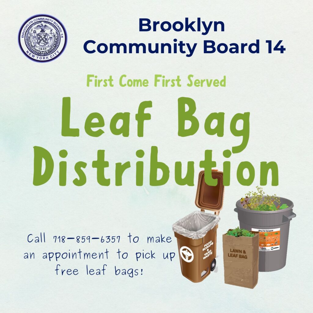 Brooklyn Community Board 14 - first come first served
Leaf Bag Distribution
Call 718-859-6357 to make an appointment to pick up free leaf bags